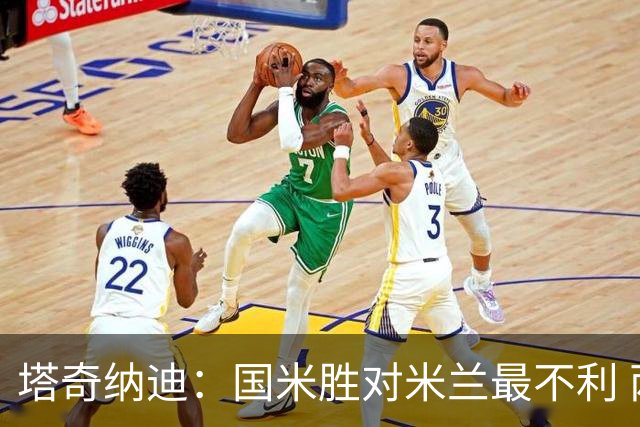 塔奇纳迪：国米胜对米兰最不利 两人将成胜负手